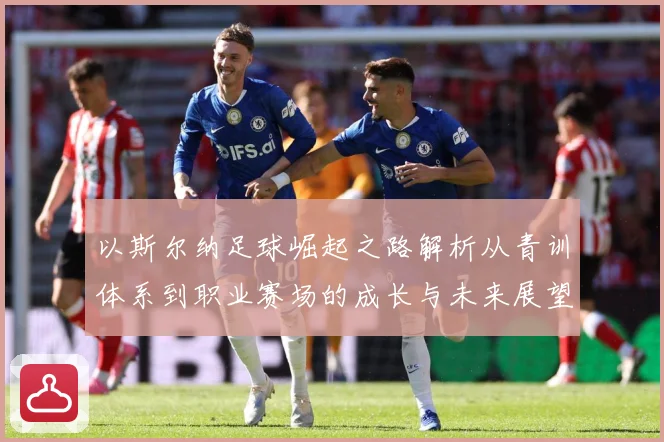 以斯尔纳足球崛起之路解析从青训体系到职业赛场的成长与未来展望