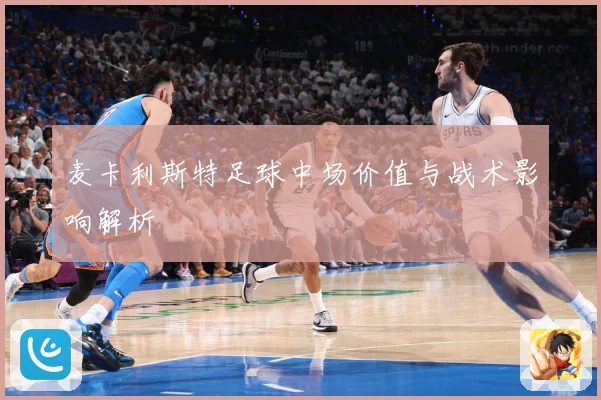 麦卡利斯特足球中场价值与战术影响解析