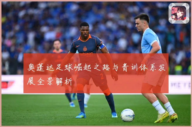 奥蓬达足球崛起之路与青训体系发展全景解析
