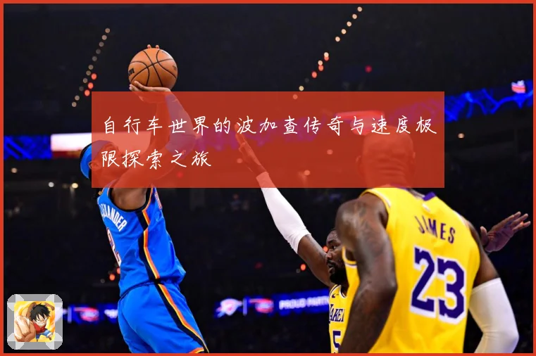 自行车世界的波加查传奇与速度极限探索之旅