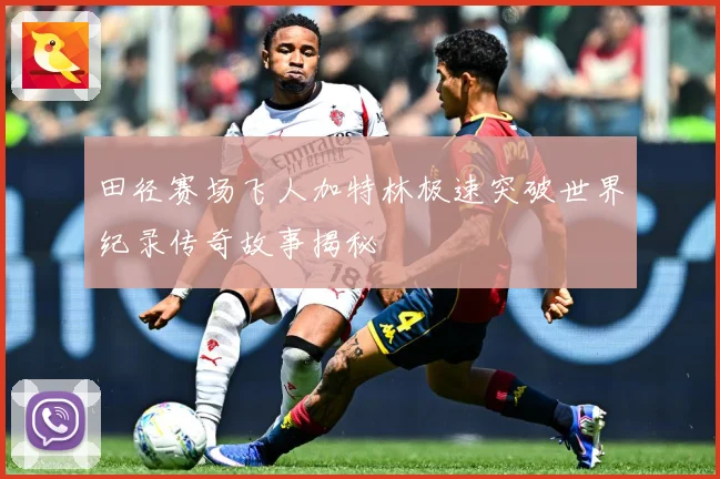 田径赛场飞人加特林极速突破世界纪录传奇故事揭秘
