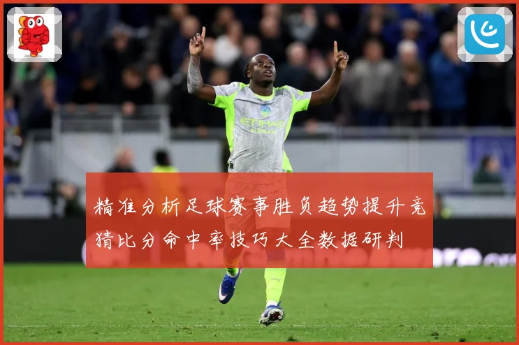 精准分析足球赛事胜负趋势提升竞猜比分命中率技巧大全数据研判