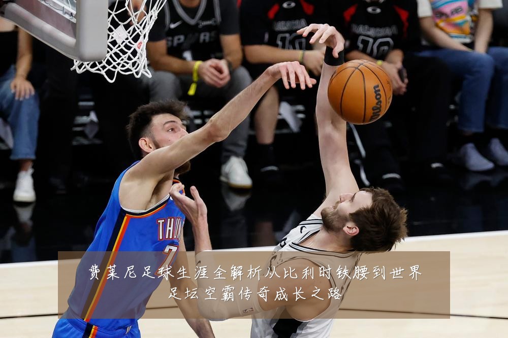 费莱尼足球生涯全解析从比利时铁腰到世界足坛空霸传奇成长之路