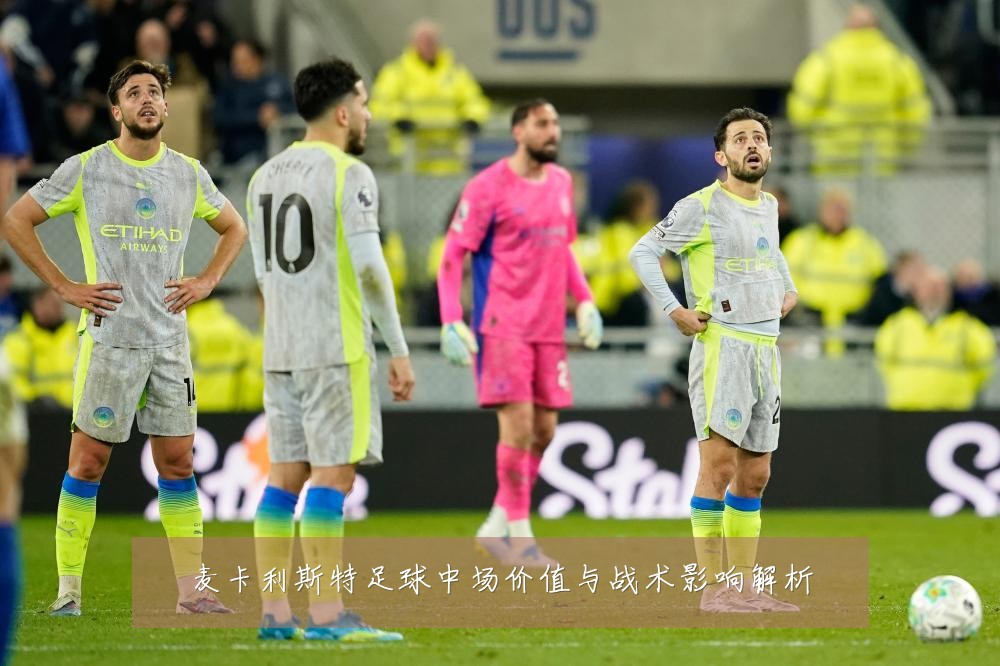 麦卡利斯特足球中场价值与战术影响解析
