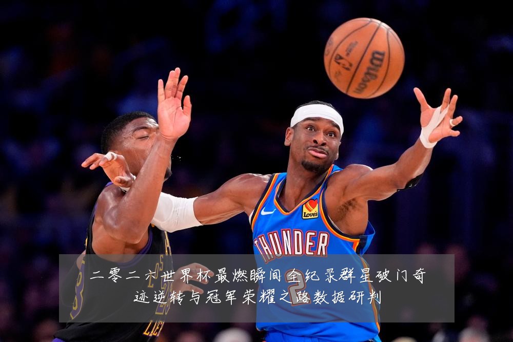 二零二六世界杯最燃瞬间全纪录群星破门奇迹逆转与冠军荣耀之路数据研判