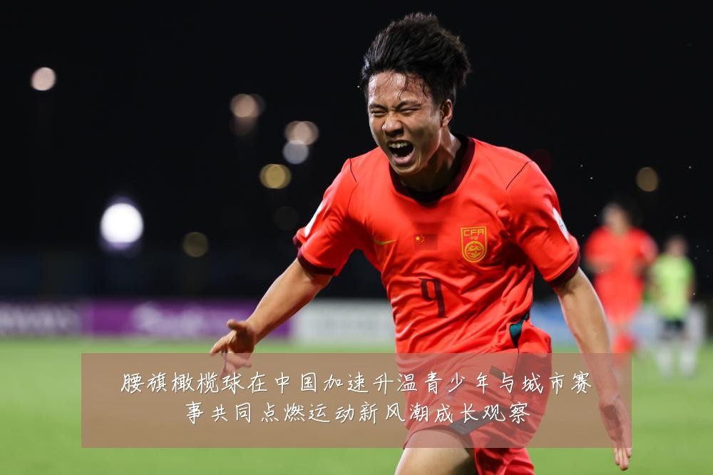 腰旗橄榄球在中国加速升温青少年与城市赛事共同点燃运动新风潮成长观察