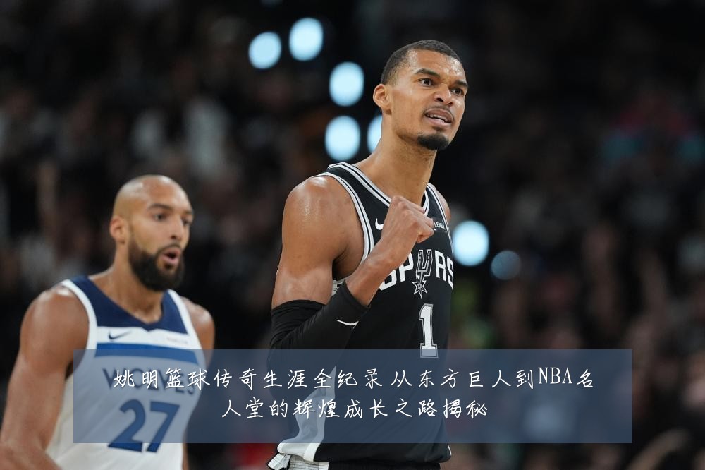 姚明篮球传奇生涯全纪录 从东方巨人到NBA名人堂的辉煌成长之路揭秘