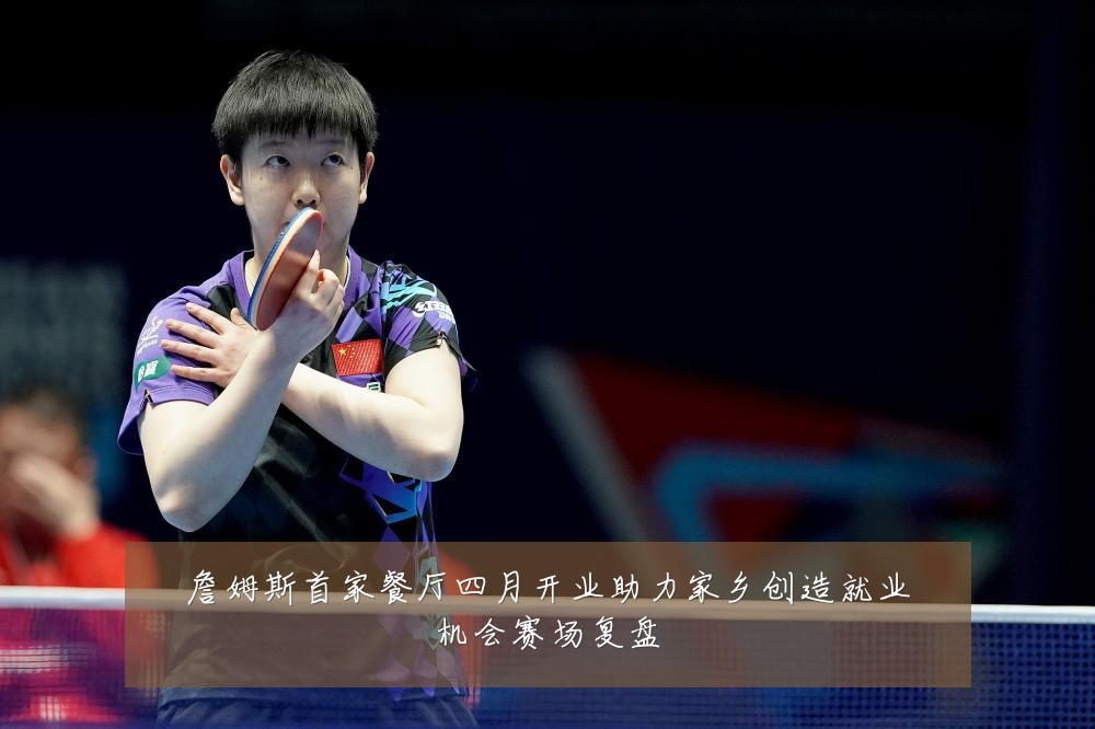 詹姆斯首家餐厅四月开业助力家乡创造就业机会赛场复盘