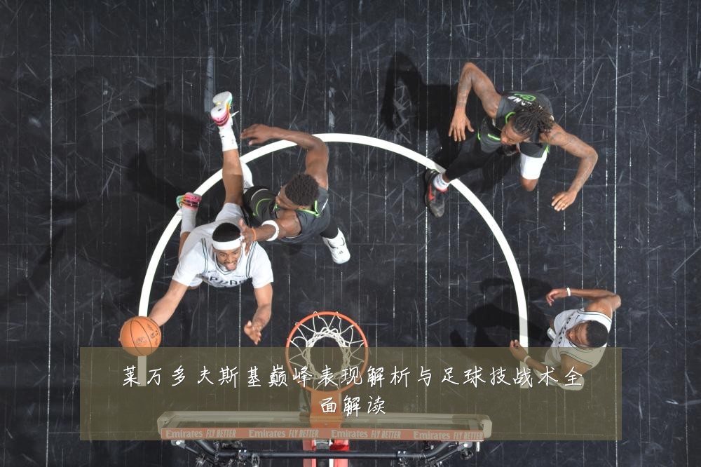 莱万多夫斯基巅峰表现解析与足球技战术全面解读